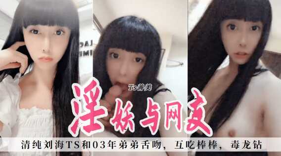 颜值女神TS善美,清纯流海,和03年弟弟舌吻,互相吃棒棒,毒龙钻,好棒的体验