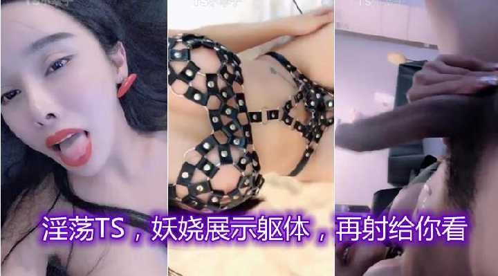 淫荡TS,妖娆展示躯体,再射给你看