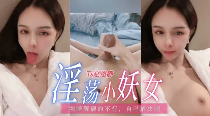 TS赵恩静,刚睡醒,硬的不行,自己解决下,有没有小哥哥想喝妖夜啊