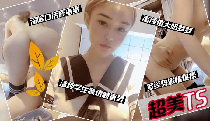 超美TS,清纯学生装诱惑直男,多姿势激情爆操