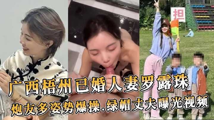 广西梧州已婚人妻罗露珠 炮友多姿势爆操