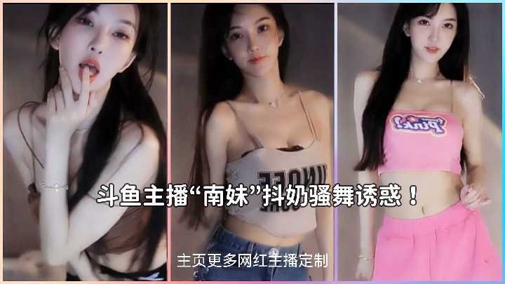 斗鱼极品主播 南妹 抖奶骚舞诱惑