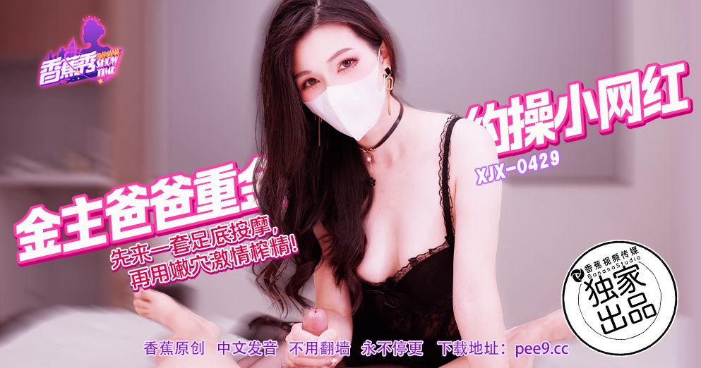 XJX-429 金主爸爸重金约操小网红!狐不妖